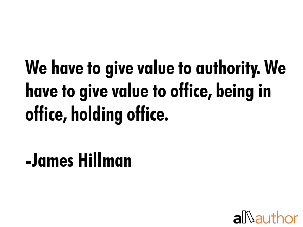 We have to give value to authority. We have to give value to office, being in office, holding... - James Hillman Quote GIF