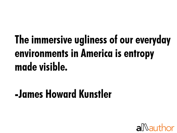 The immersive ugliness of our everyday environments in America is entropy made visible. - James Howard Kunstler Quote GIF