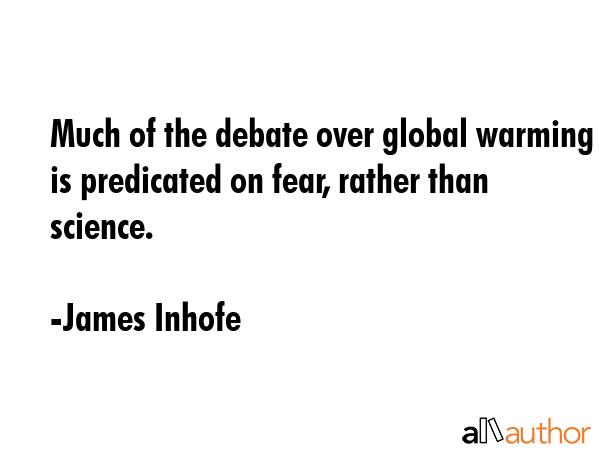 Much of the debate over global warming is predicated on fear, rather than science. - James Inhofe Quote GIF