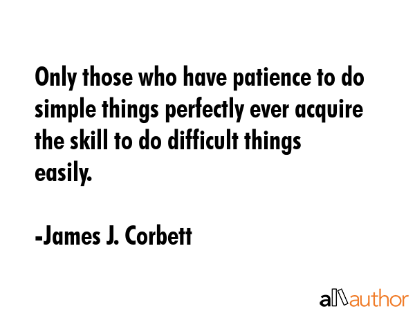Only those who have patience to do simple things perfectly ever acquire the skill to do difficult... - James J. Corbett Quote GIF