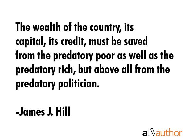 The wealth of the country, its capital, its credit, must be saved from the predatory poor as well... - James J. Hill Quote GIF