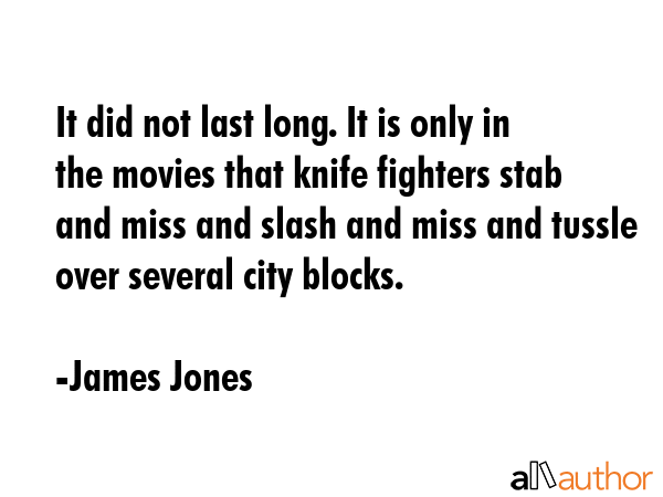 It did not last long. It is only in the movies that knife fighters stab and miss and slash and miss... - James Jones Quote GIF