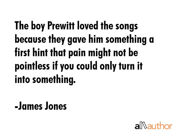The boy Prewitt loved the songs because they gave him something a first hint that pain might not be... - James Jones Quote GIF