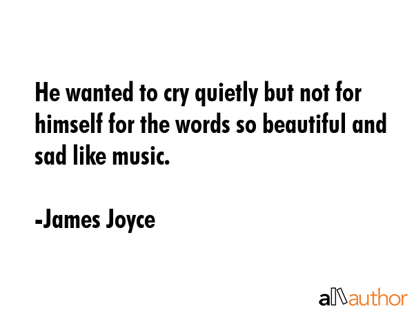 He wanted to cry quietly but not for himself for the words so beautiful and sad like music. - James Joyce Quote GIF