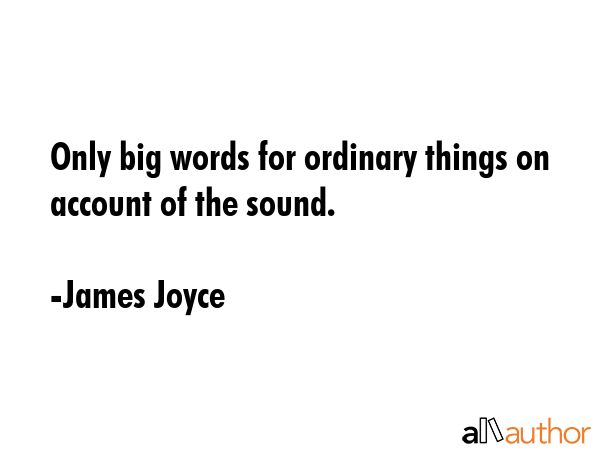 Only big words for ordinary things on account of the sound. - James Joyce Quote