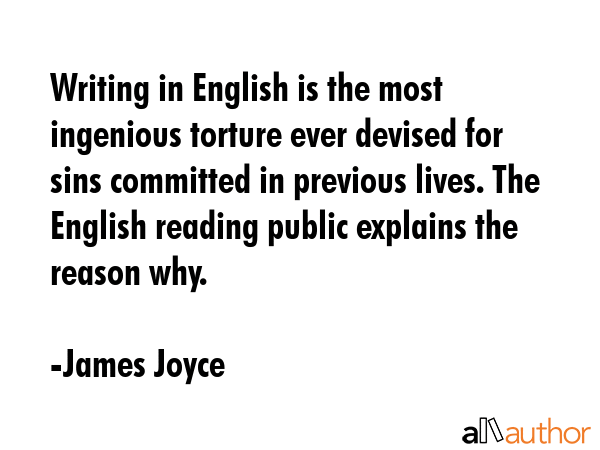 Writing in English is the most ingenious torture ever devised for sins committed in previous lives. The English reading public explains the reason why. - James Joyce Quote