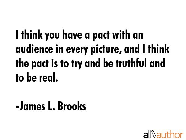 I think you have a pact with an audience in every picture, and I think the pact is to try and be... - James L. Brooks Quote GIF