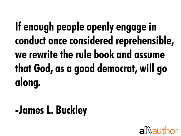 If enough people openly engage in conduct once considered reprehensible, we rewrite the rule book... - James L. Buckley Quote GIF