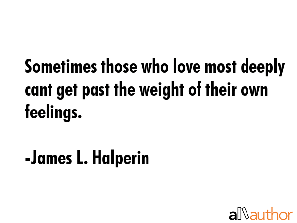 Sometimes those who love most deeply cant get past the weight of their own feelings. - James L. Halperin Quote GIF