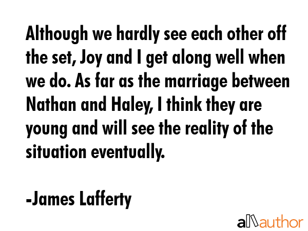 Although we hardly see each other off the set, Joy and I get along well when we do. As far as the... - James Lafferty Quote GIF