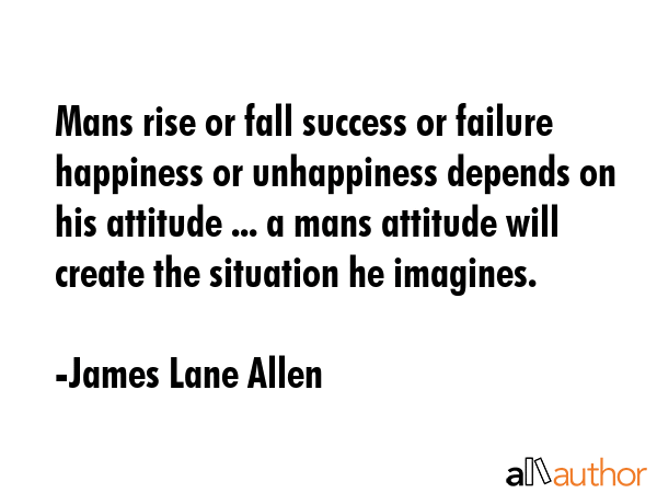 Mans rise or fall success or failure happiness or unhappiness depends on his attitude ... a mans... - James Lane Allen Quote GIF