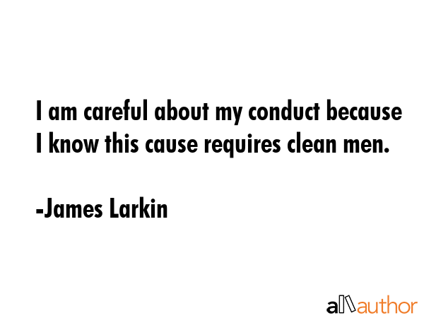 I am careful about my conduct because I know this cause requires clean men. - James Larkin Quote