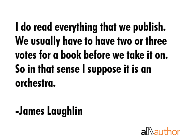 I do read everything that we publish. We usually have to have two or three votes for a book before... - James Laughlin Quote GIF