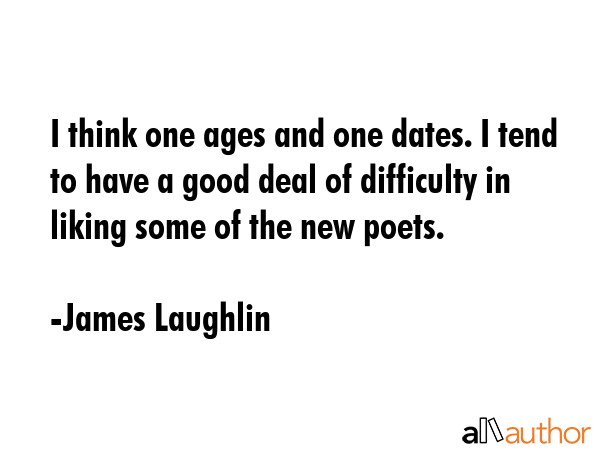 I think one ages and one dates. I tend to have a good deal of difficulty in liking some of the new... - James Laughlin Quote GIF
