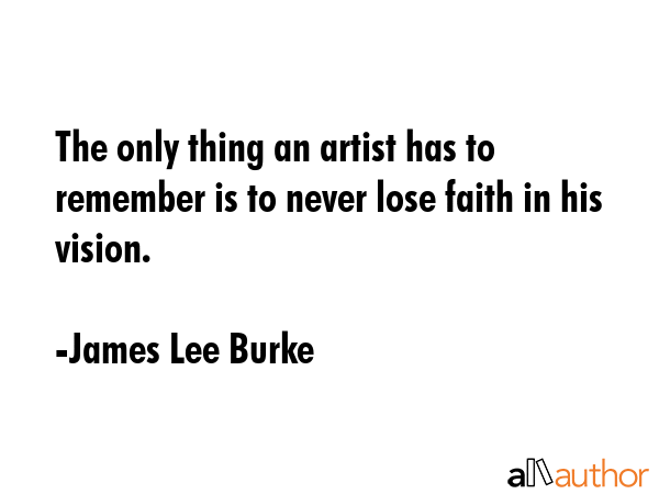 The only thing an artist has to remember is to never lose faith in his vision. - James Lee Burke Quote GIF