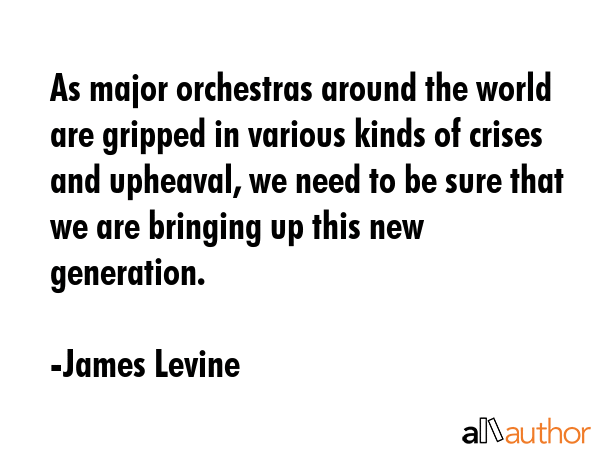 As major orchestras around the world are gripped in various kinds of crises and upheaval, we need... - James Levine Quote GIF