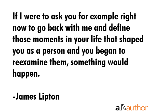 If I were to ask you for example right now to go back with me and define those moments in your life... - James Lipton Quote GIF