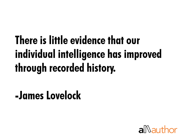 There is little evidence that our individual intelligence has improved through recorded history. - James Lovelock Quote GIF