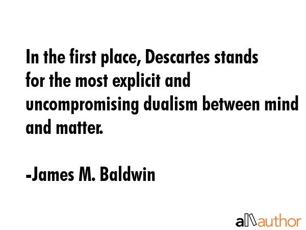 In the first place, Descartes stands for the most explicit and uncompromising dualism between mind... - James M. Baldwin Quote GIF