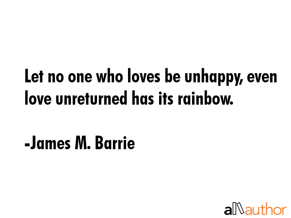 Let no one who loves be unhappy, even love unreturned has its rainbow. - James M. Barrie Quote GIF