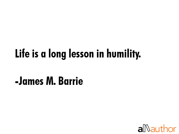 Life is a long lesson in humility. - James M. Barrie Quote GIF