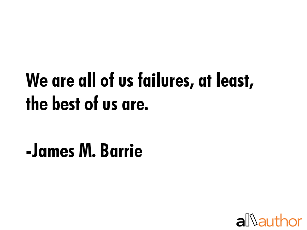 We are all of us failures, at least, the best of us are. - James M. Barrie Quote GIF