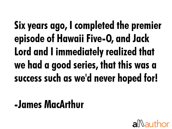 Six years ago, I completed the premier episode of Hawaii Five-O, and Jack Lord and I immediately... - James MacArthur Quote GIF
