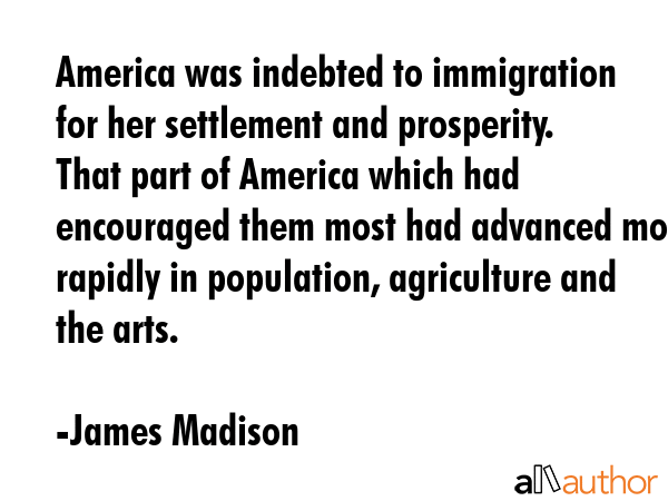 America was indebted to immigration for her settlement and prosperity. That part of America which... - James Madison Quote GIF