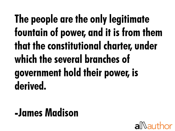 The people are the only legitimate fountain of power, and it is from them that the constitutional... - James Madison Quote GIF