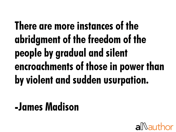There are more instances of the abridgment of the freedom of the people by gradual and silent... - James Madison Quote GIF