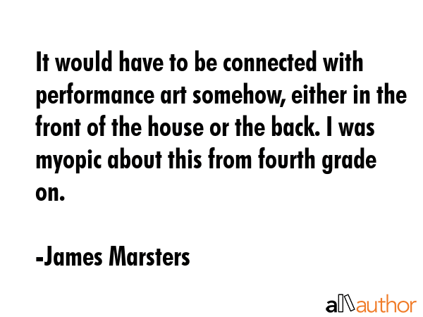 It would have to be connected with performance art somehow, either in the front of the house or the... - James Marsters Quote GIF