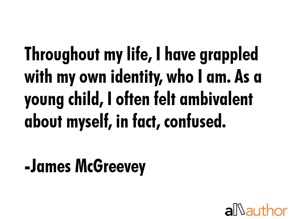Throughout my life, I have grappled with my own identity, who I am. As a young child, I often felt... - James McGreevey Quote GIF