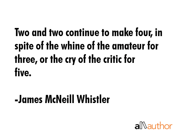 Two and two continue to make four, in spite of the whine of the amateur for three, or the cry of... - James McNeill Whistler Quote GIF
