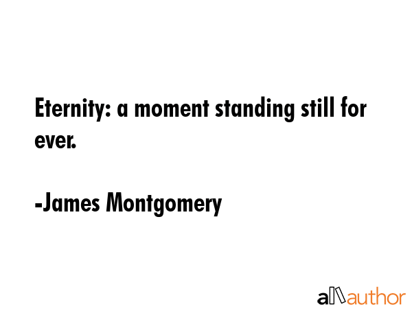 Eternity: a moment standing still for ever. - James Montgomery Quote GIF