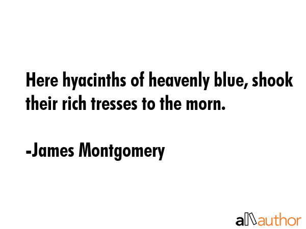 Here hyacinths of heavenly blue, shook their rich tresses to the morn. - James Montgomery Quote GIF