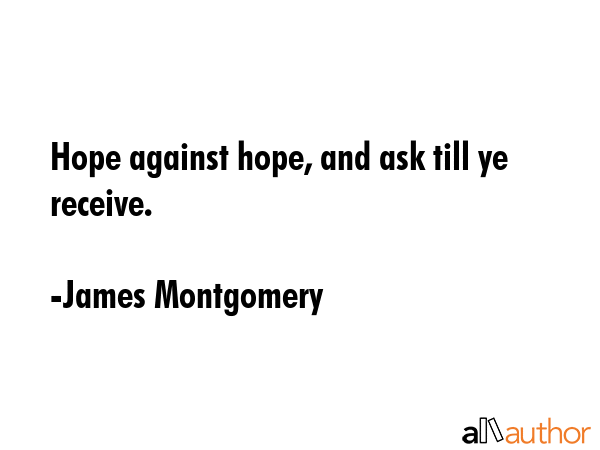 Hope against hope, and ask till ye receive. - James Montgomery Quote GIF