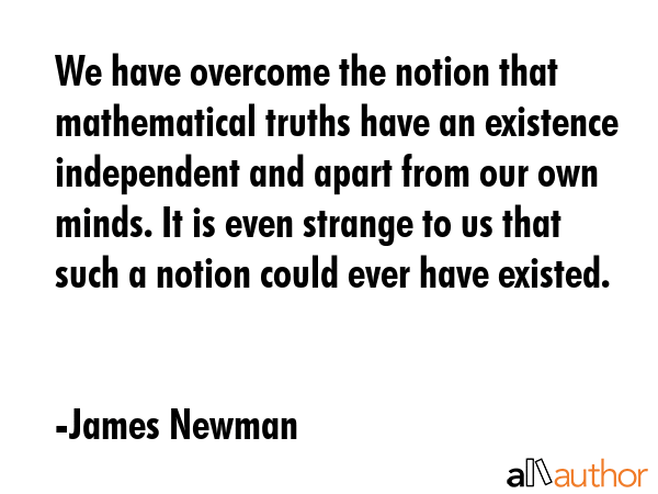 We have overcome the notion that mathematical truths have an existence independent and apart from... - James Newman Quote GIF
