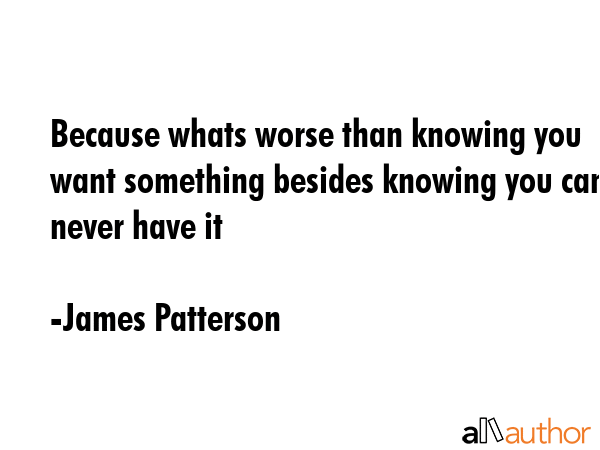 Because whats worse than knowing you want something besides knowing you can never have it - James Patterson Quote GIF