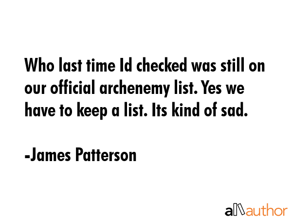 Who last time Id checked was still on our official archenemy list. Yes we have to keep a list. Its... - James Patterson Quote GIF
