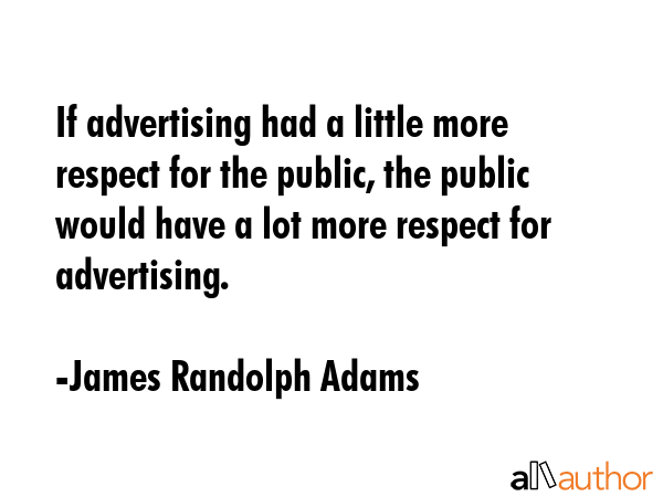 If advertising had a little more respect for the public, the public would have a lot more respect... - James Randolph Adams Quote GIF