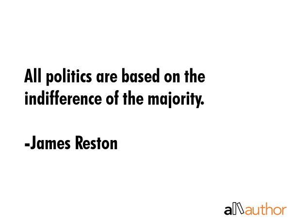 All politics are based on the indifference of the majority. - James Reston Quote GIF