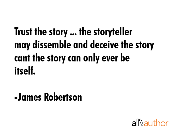Trust the story ... the storyteller may dissemble and deceive the story cant the story can only... - James Robertson Quote GIF