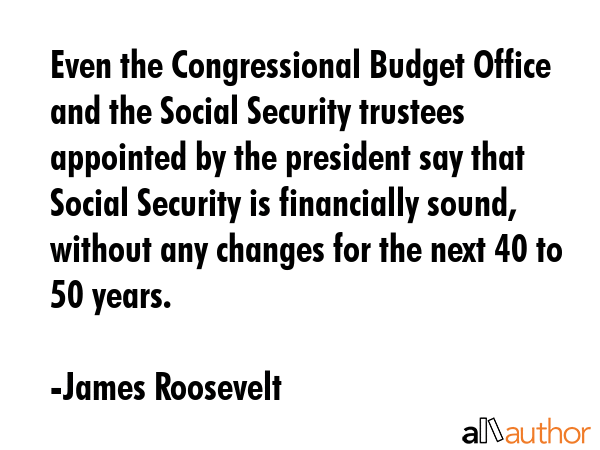 Even the Congressional Budget Office and the Social Security trustees appointed by the president... - James Roosevelt Quote GIF