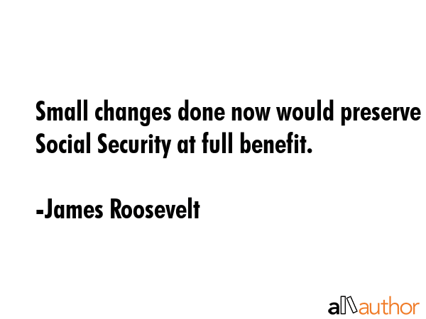 Small changes done now would preserve Social Security at full benefit. - James Roosevelt Quote GIF