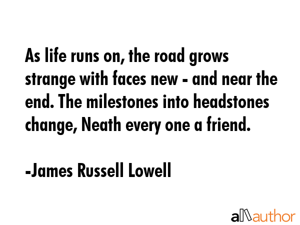 As life runs on, the road grows strange with faces new - and near the end. The milestones into... - James Russell Lowell Quote GIF