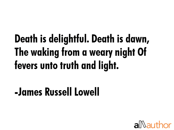Death is delightful. Death is dawn, The waking from a weary night Of fevers unto truth and light. - James Russell Lowell Quote GIF