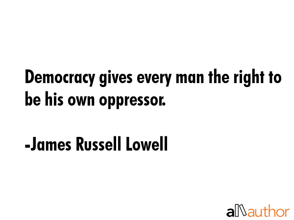 Democracy gives every man the right to be his own oppressor. - James Russell Lowell Quote GIF