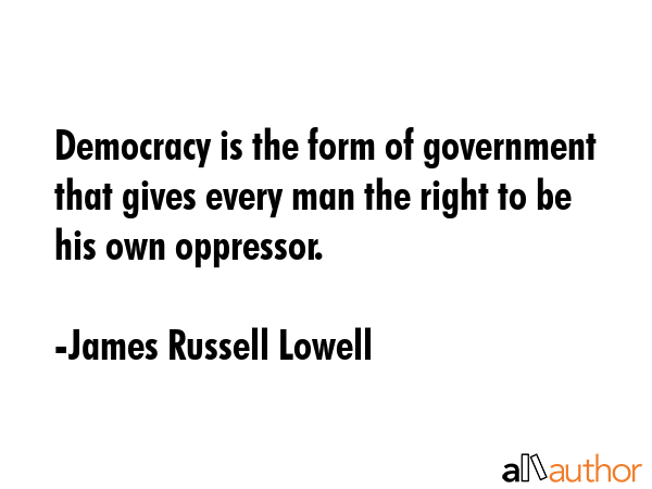 Democracy is the form of government that gives every man the right to be his own oppressor. - James Russell Lowell Quote GIF