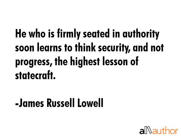 He who is firmly seated in authority soon learns to think security, and not progress, the highest... - James Russell Lowell Quote GIF