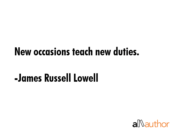 New occasions teach new duties. - James Russell Lowell Quote GIF